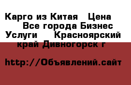 Карго из Китая › Цена ­ 100 - Все города Бизнес » Услуги   . Красноярский край,Дивногорск г.